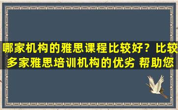 哪家机构的雅思课程比较好？比较多家雅思培训机构的优劣 帮助您做出明智的选择！